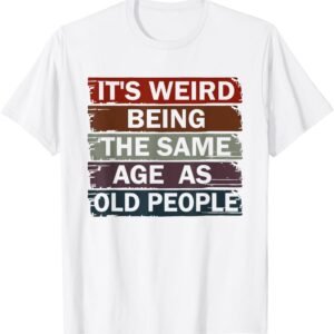 It's Weird Being The Same Age As Old People T-Shirt