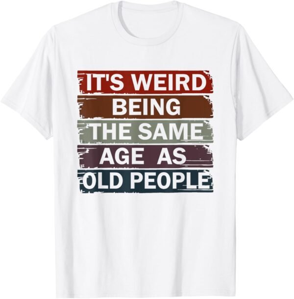 It's Weird Being The Same Age As Old People T-Shirt