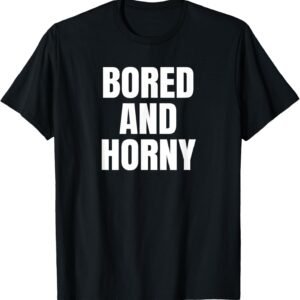 Bored And Horny Funny Adult Tees Great Party & BBQ Design T-...